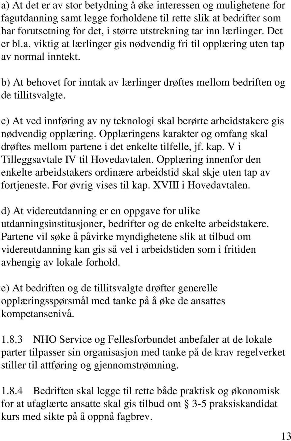 c) At ved innføring av ny teknologi skal berørte arbeidstakere gis nødvendig opplæring. Opplæringens karakter og omfang skal drøftes mellom partene i det enkelte tilfelle, jf. kap.