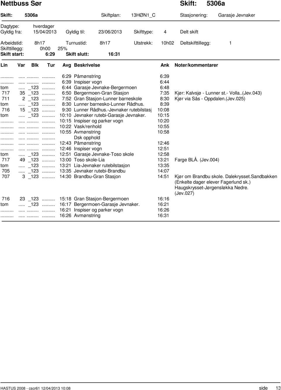 .. 6:50 Bergermoen-Gran Stasjon 7:35 Kjør: Kalvsjø - Lunner st.- Volla..(Jev.043) 711 2 _123... 7:52 Gran Stasjon-Lunner barneskole 8:30 Kjør via Sås - Oppdalen.(Jev.025) tom... _123... 8:30 Lunner barnesko-lunner Rådhus.