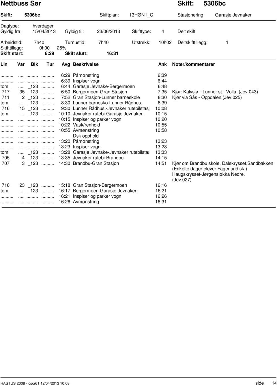 .. 6:50 Bergermoen-Gran Stasjon 7:35 Kjør: Kalvsjø - Lunner st.- Volla..(Jev.043) 711 2 _123... 7:52 Gran Stasjon-Lunner barneskole 8:30 Kjør via Sås - Oppdalen.(Jev.025) tom... _123... 8:30 Lunner barnesko-lunner Rådhus.