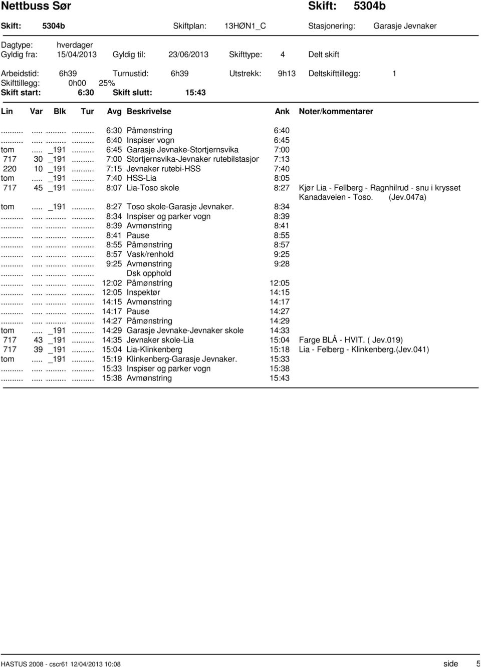 .. 7:00 Stortjernsvika-Jevnaker rutebilstasjon 7:13 220 10 _191... 7:15 Jevnaker rutebi-hss 7:40 tom... _191... 7:40 HSS-Lia 8:05 717 45 _191.