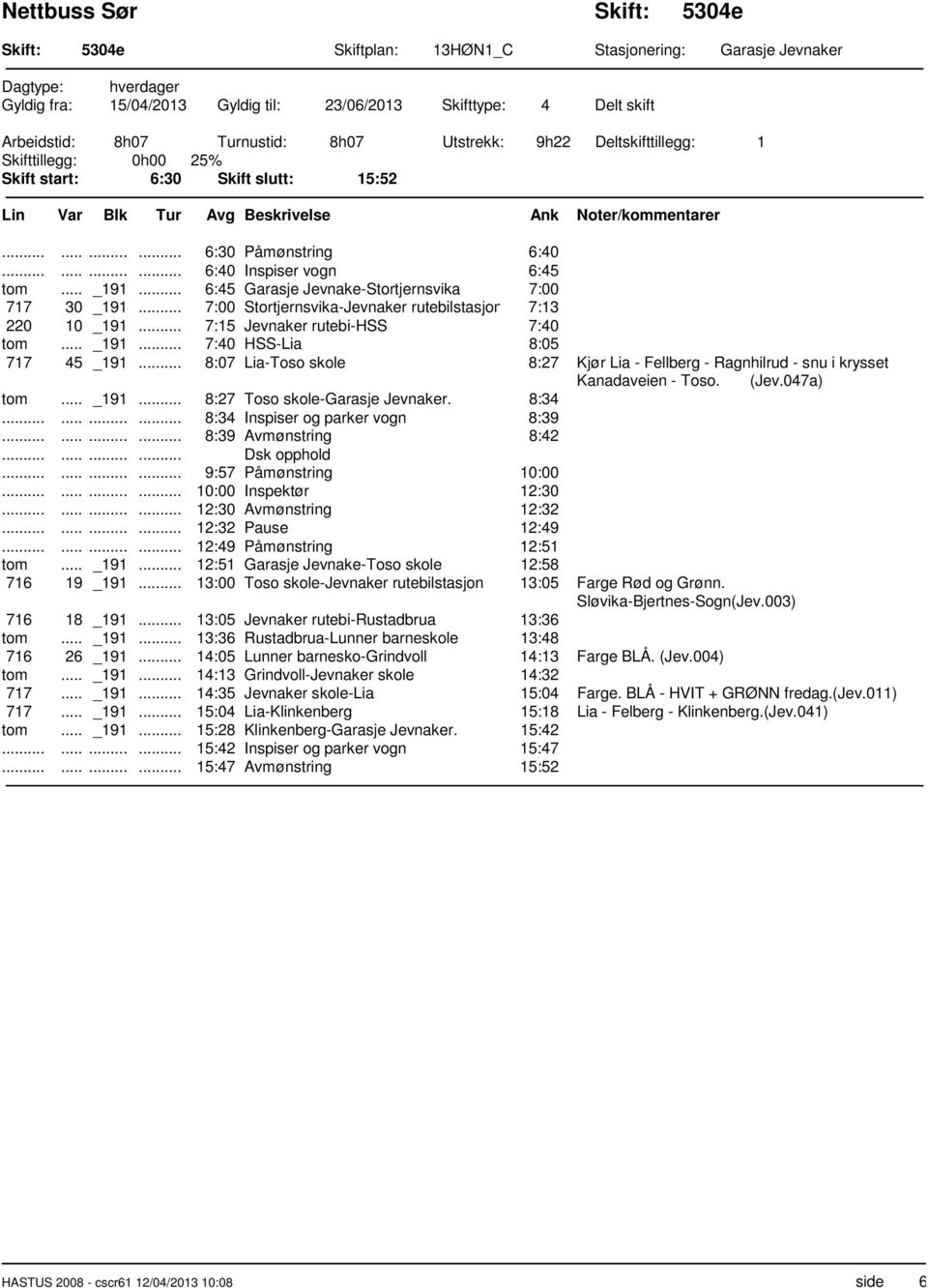 .. 7:00 Stortjernsvika-Jevnaker rutebilstasjon 7:13 220 10 _191... 7:15 Jevnaker rutebi-hss 7:40 tom... _191... 7:40 HSS-Lia 8:05 717 45 _191.