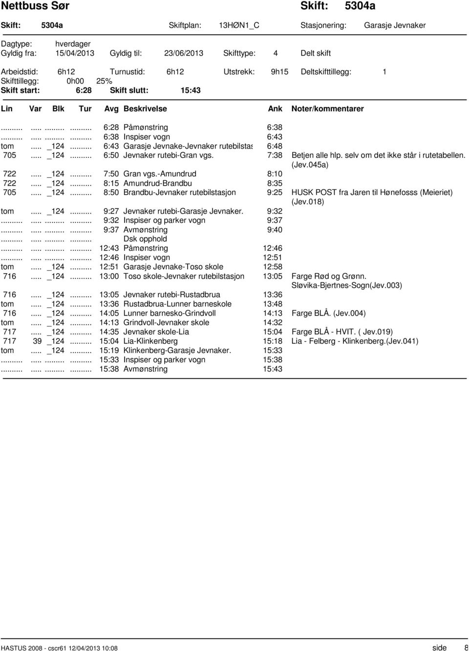 7:38 Betjen alle hlp. selv om det ikke står i rutetabellen. (Jev.045a) 722... _124... 7:50 Gran vgs.-amundrud 8:10 722... _124... 8:15 Amundrud-Brandbu 8:35 705... _124... 8:50 Brandbu-Jevnaker rutebilstasjon 9:25 HUSK POST fra Jaren til Hønefosss (Meieriet) (Jev.