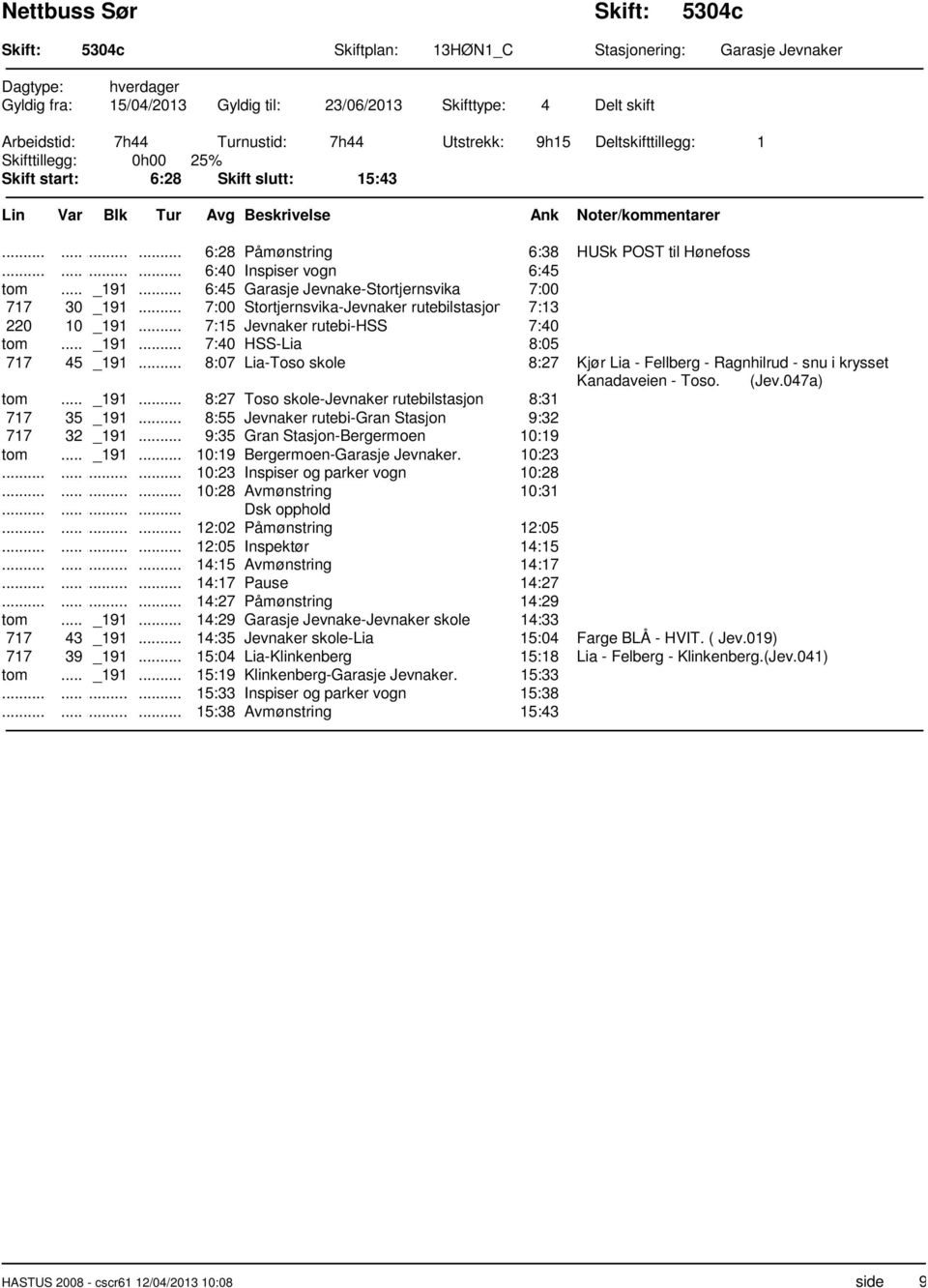 .. 6:45 Garasje Jevnake-Stortjernsvika 7:00 717 30 _191... 7:00 Stortjernsvika-Jevnaker rutebilstasjon 7:13 220 10 _191... 7:15 Jevnaker rutebi-hss 7:40 tom... _191... 7:40 HSS-Lia 8:05 717 45 _191.