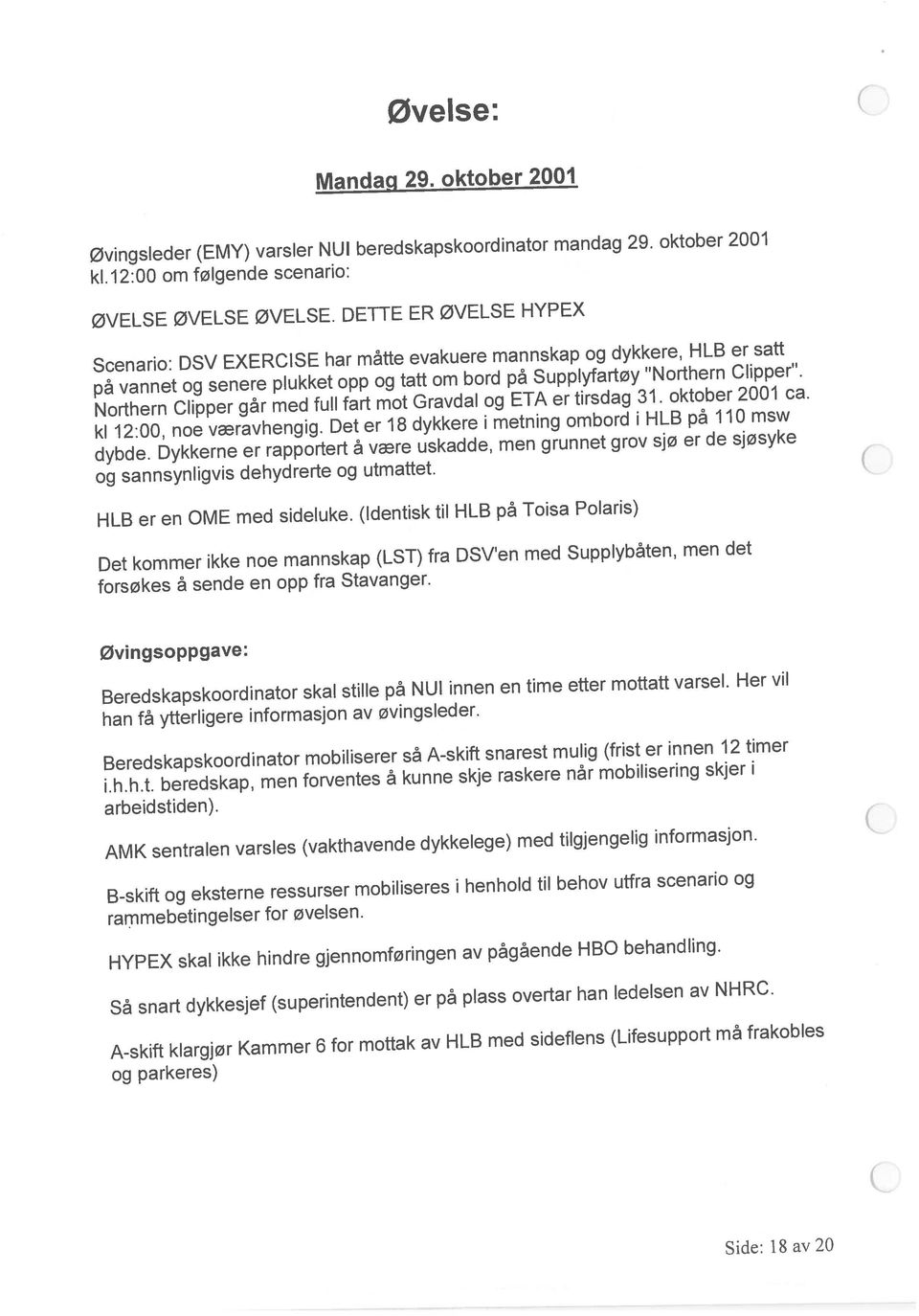 Dykkerne er rapportert å være uskadde, men grunnet grov sjø er de sjøsyke forsøkes å sende en opp fra Stavanger. Øvingsleder (EMY) varsler NUI beredskapskoordinator mandag 29.