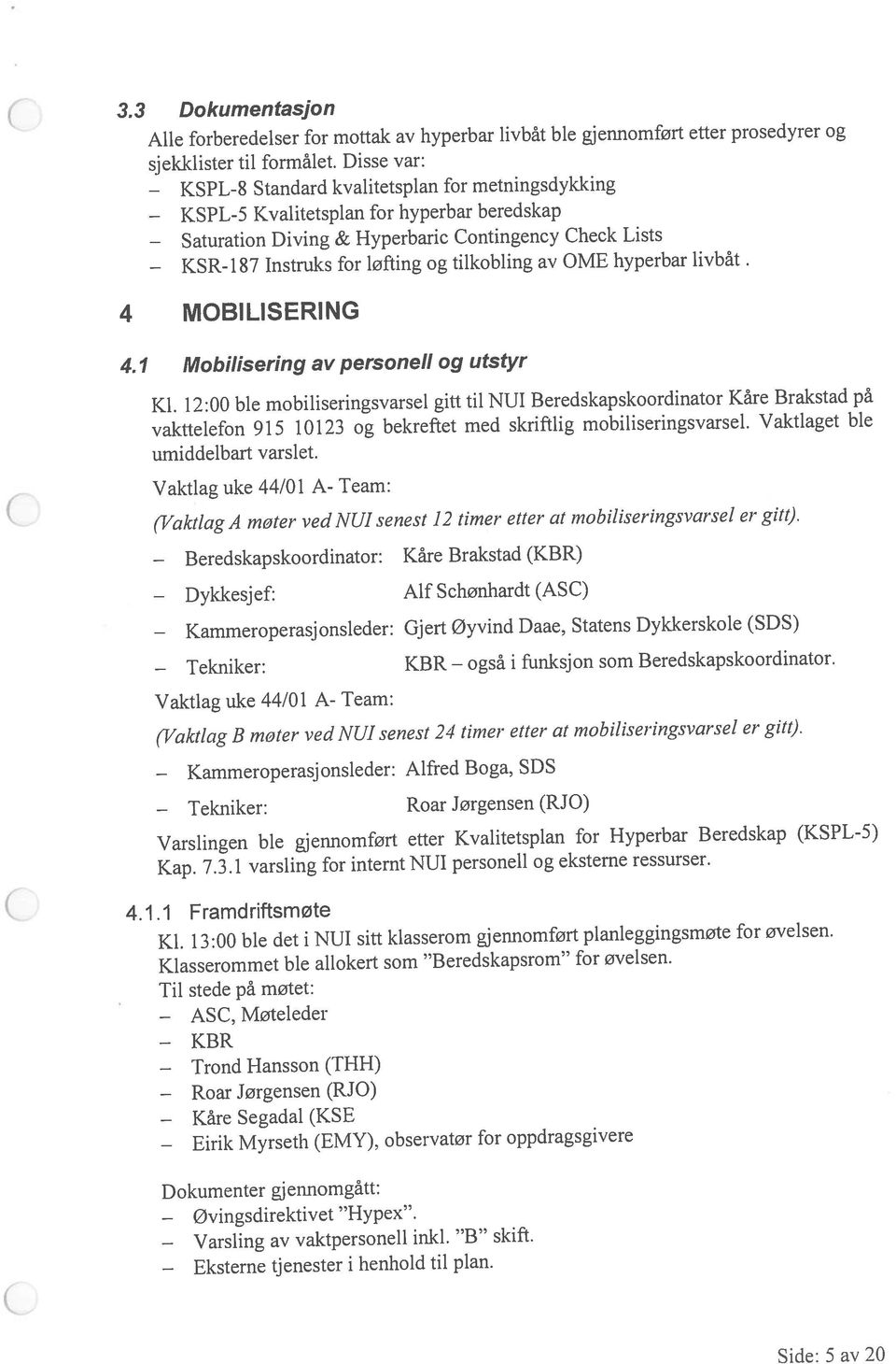 også Diving & Hyperbaric Contingency Check Lists 4.1.1 Framdriftsmøte 3.3 Dokumentasjon Alle forberedelser for mottak av hyperbar livbåt ble gjennomført etter prosedyrer og sjekklister til formålet.