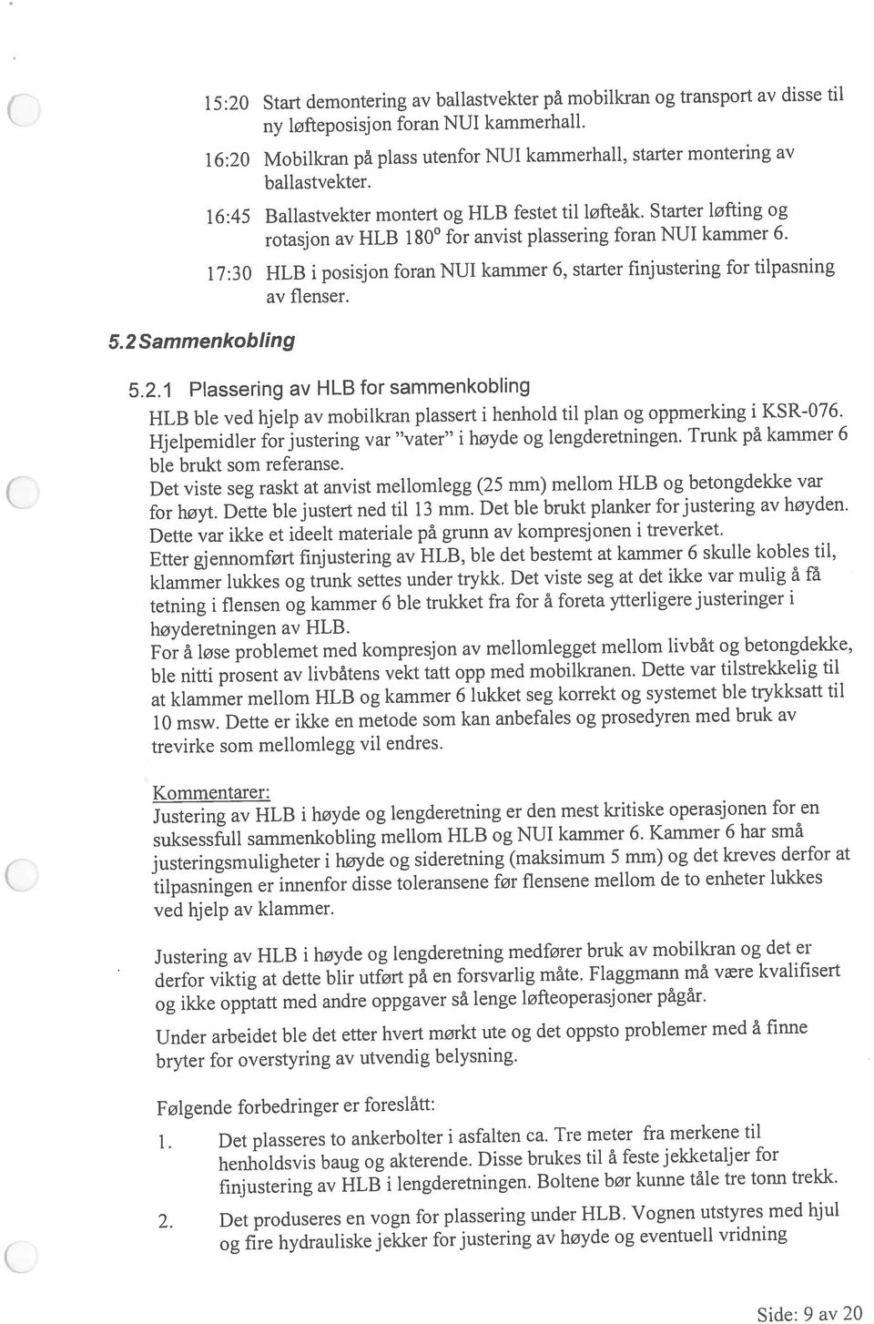 16:20 Mobilkran på plass utenfor NUI kammerhall, starter montering av 17:30 HLB i posisjon foran NUI kammer 6, starter finjustering for tilpasning ny løfteposisjon foran NUT kammerhall.