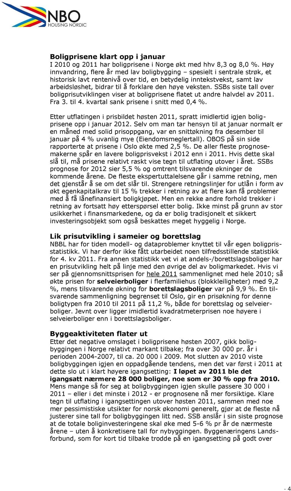 veksten. SSBs siste tall over boligprisutviklingen viser at boligprisene flatet ut andre halvdel av 2011. Fra 3. til 4. kvartal sank prisene i snitt med 0,4 %.