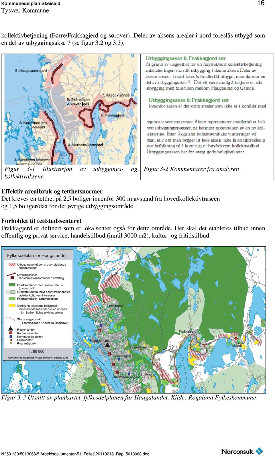 fra hovedkollektivtraseen og 1,5 boliger/daa for det øvrige utbyggingsområde. Forholdet til tettstedssenteret Frakkagjerd er definert som et lokalsenter også for dette område.