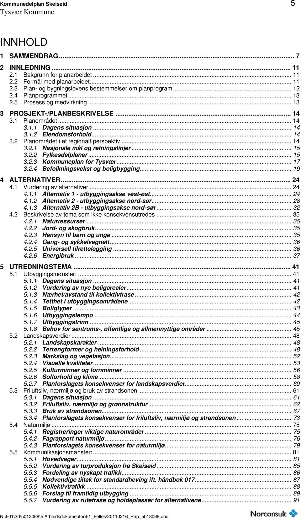 .. 14 3.2.1 Nasjonale mål og retningslinjer... 15 3.2.2 Fylkesdelplaner... 15 3.2.3 Kommuneplan for Tysvær... 17 3.2.4 Befolkningsvekst og boligbygging... 19 4 ALTERNATIVER... 24 4.