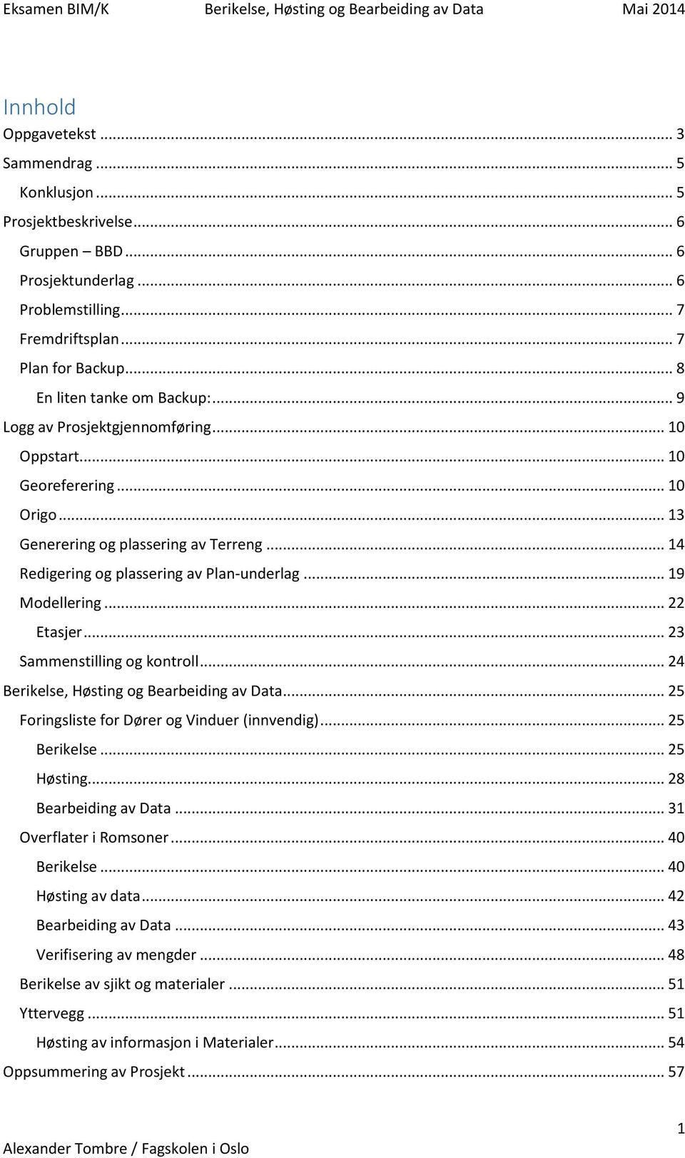 .. 14 Redigering og plassering av Plan-underlag... 19 Modellering... 22 Etasjer... 23 Sammenstilling og kontroll... 24 Berikelse, Høsting og Bearbeiding av Data.