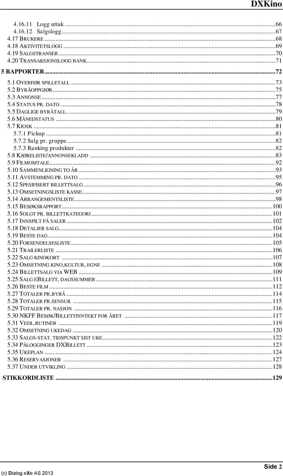 .. 82 5.8 KJØRELISTE/ANNONSEKLADD... 83 5.9 FILMOMTALE... 92 5.10 SAMMENLIGNING TO ÅR... 93 5.11 AVSTEMMING PR. DATO... 95 5.12 SPESIFISERT BILLETTSALG... 96 5.13 OMSETNINGSLISTE KASSE... 97 5.