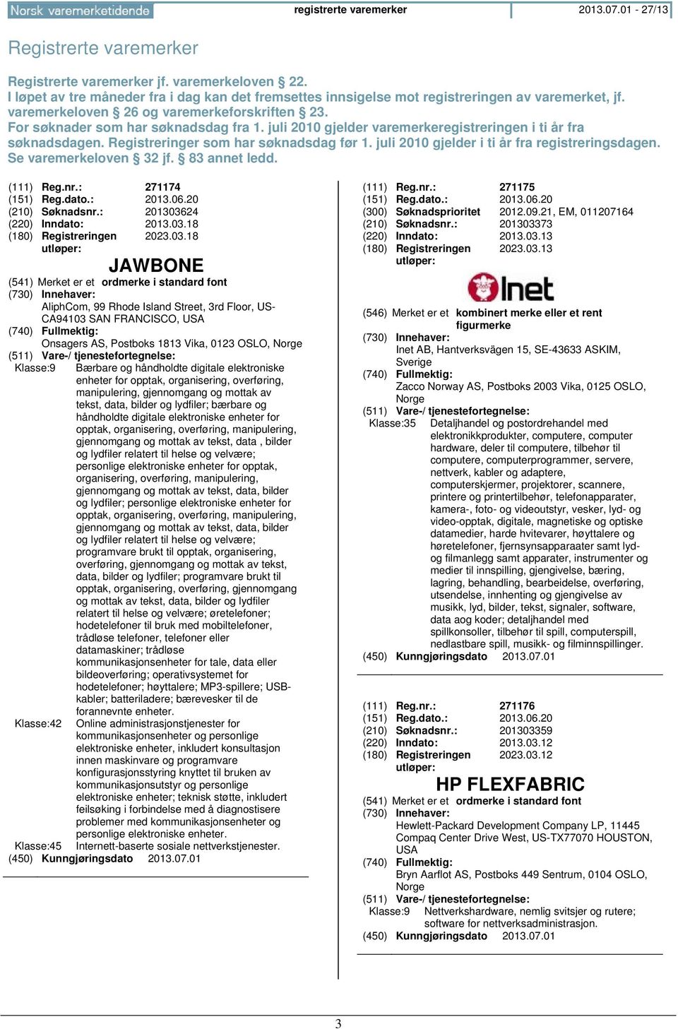 juli 2010 gjelder varemerkeregistreringen i ti år fra søknadsdagen. Registreringer som har søknadsdag før 1. juli 2010 gjelder i ti år fra registreringsdagen. Se varemerkeloven 32 jf. 83 annet ledd.