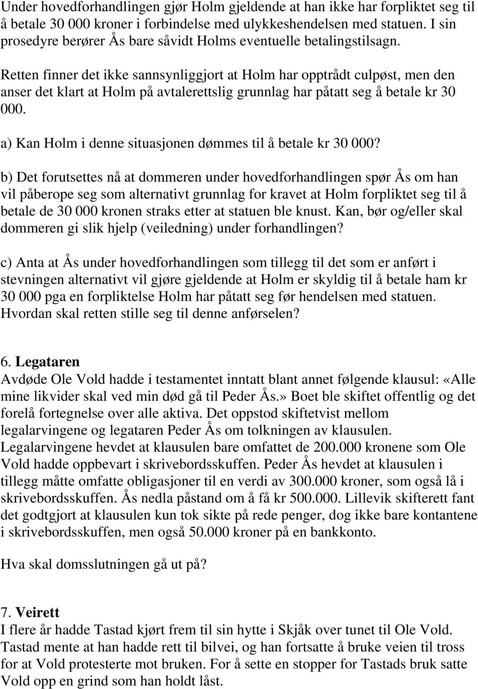 Retten finner det ikke sannsynliggjort at Holm har opptrådt culpøst, men den anser det klart at Holm på avtalerettslig grunnlag har påtatt seg å betale kr 30 000.