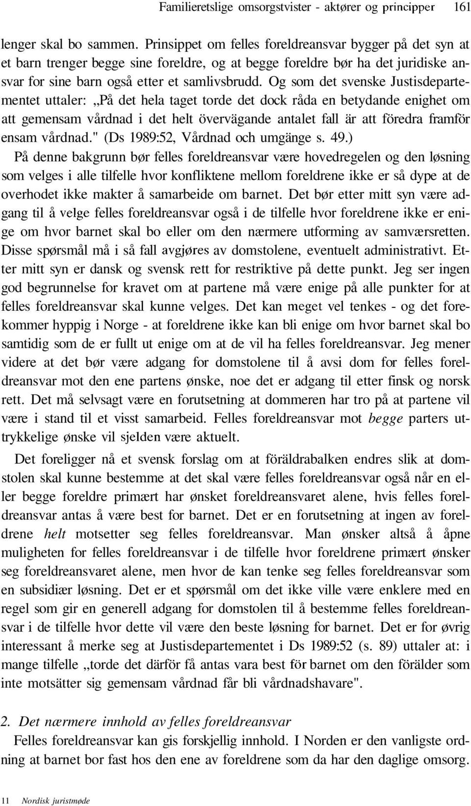 Og som det svenske Justisdepartementet uttaler: På det hela taget torde det dock råda en betydande enighet om att gemensam vårdnad i det helt övervägande antalet fall är att föredra framför ensam