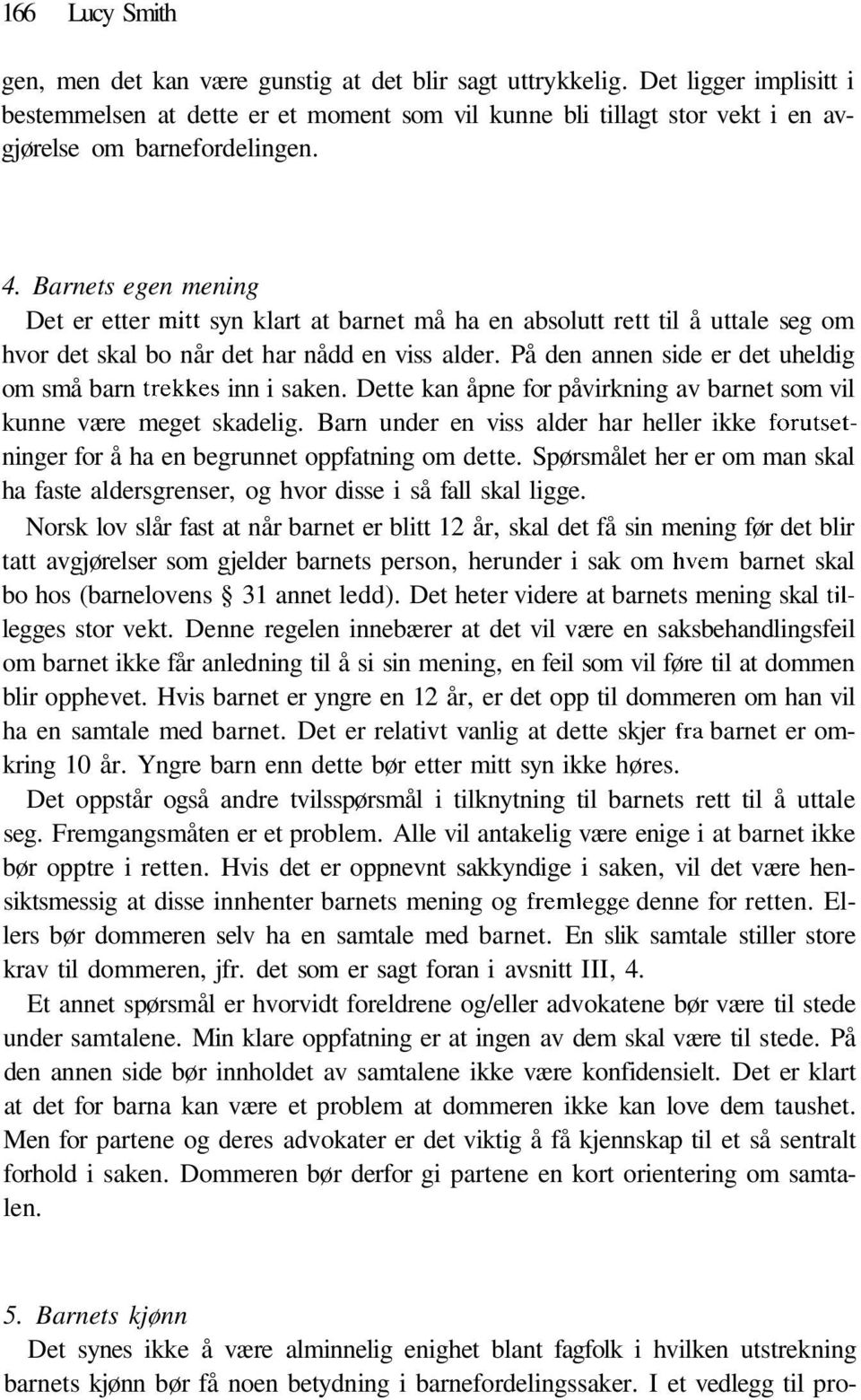 Barnets egen mening Det er etter mitt syn klart at barnet må ha en absolutt rett til å uttale seg om hvor det skal bo når det har nådd en viss alder.