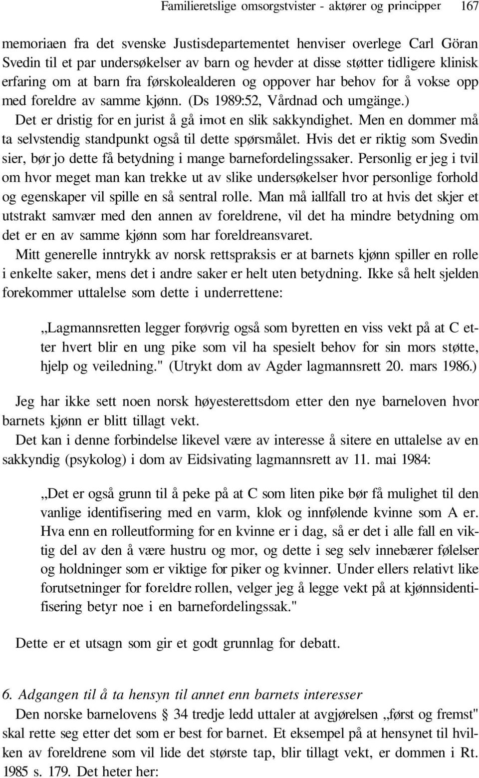 ) Det er dristig for en jurist å gå imot en slik sakkyndighet. Men en dommer må ta selvstendig standpunkt også til dette spørsmålet.