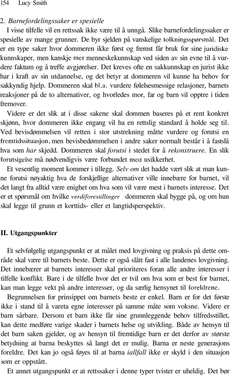 Det er en type saker hvor dommeren ikke først og fremst får bruk for sine juridiske kunnskaper, men kanskje mer menneskekunnskap ved siden av sin evne til å vurdere faktum og å treffe avgjørelser.