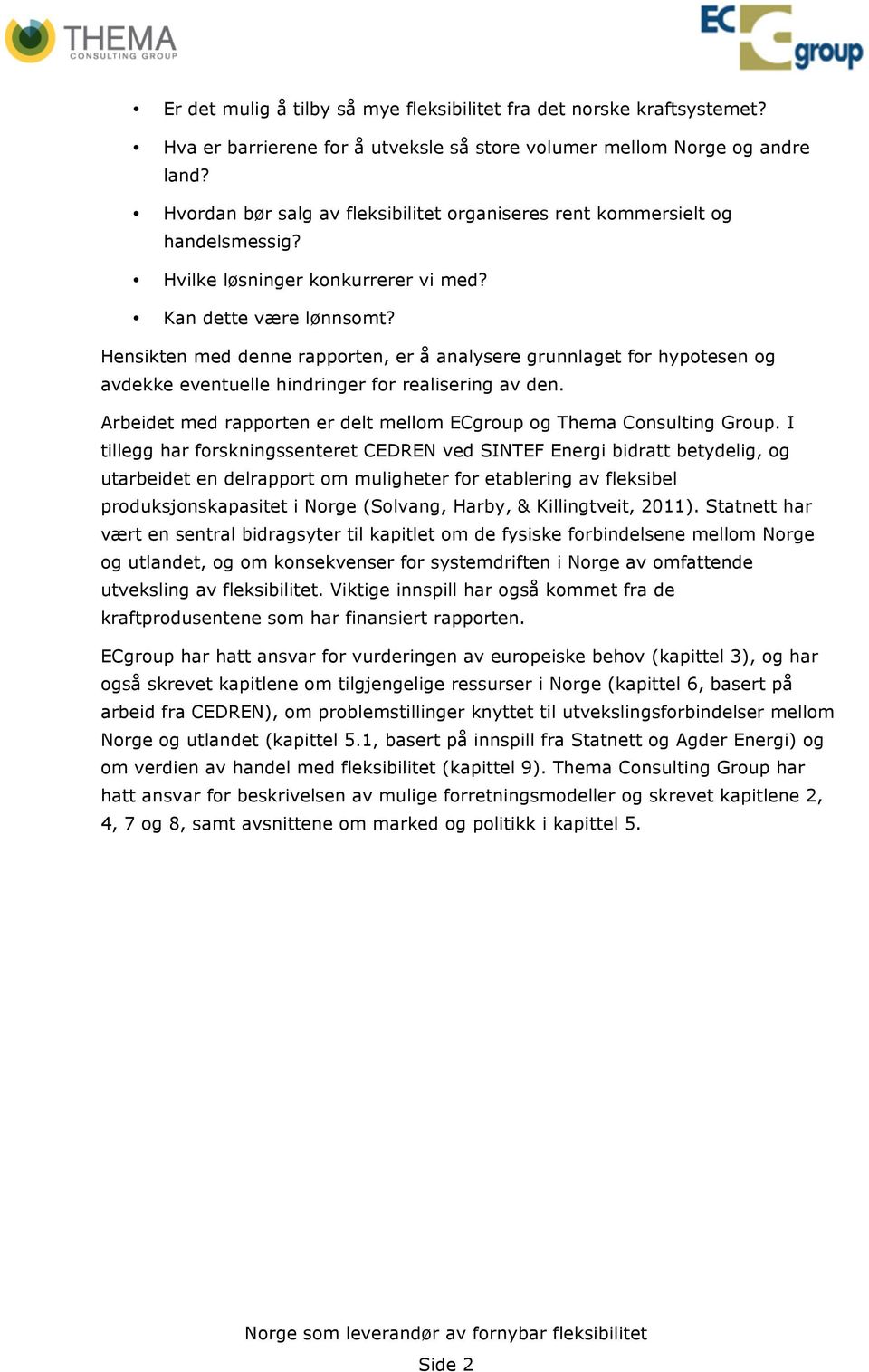 Hensikten med denne rapporten, er å analysere grunnlaget for hypotesen og avdekke eventuelle hindringer for realisering av den. Arbeidet med rapporten er delt mellom ECgroup og Thema Consulting Group.