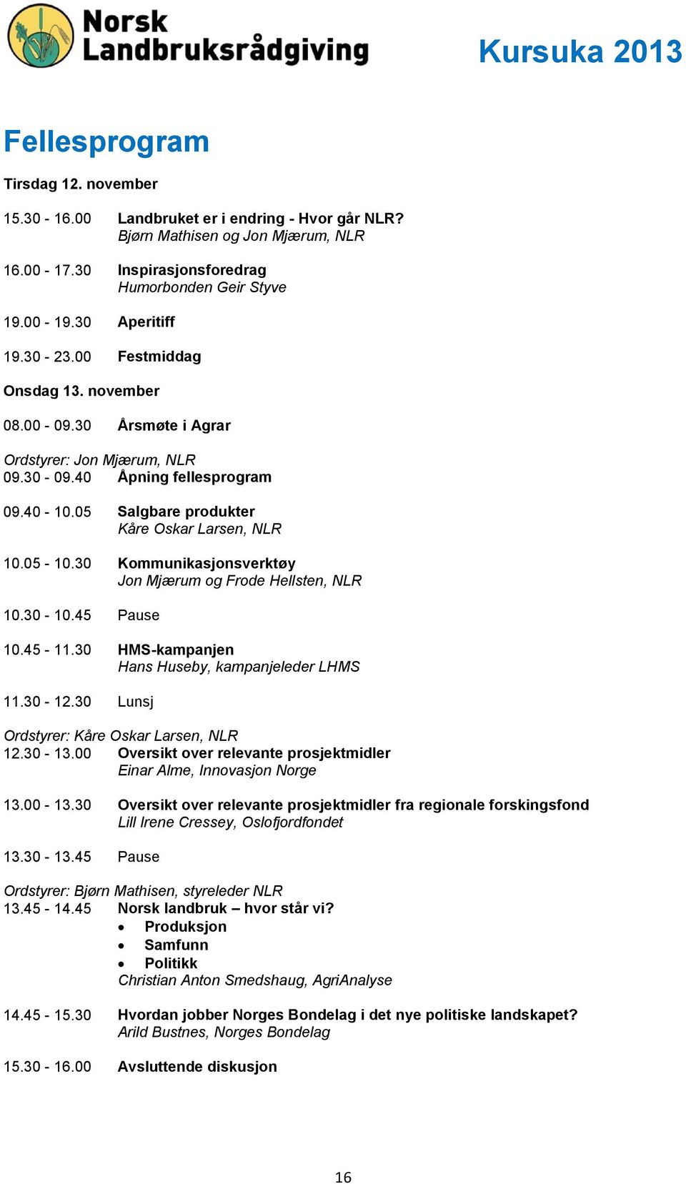 05 Salgbare produkter Kåre Oskar Larsen, NLR 10.05-10.30 Kommunikasjonsverktøy Jon Mjærum og Frode Hellsten, NLR 10.30-10.45 Pause 10.45-11.30 HMS-kampanjen Hans Huseby, kampanjeleder LHMS 11.30-12.