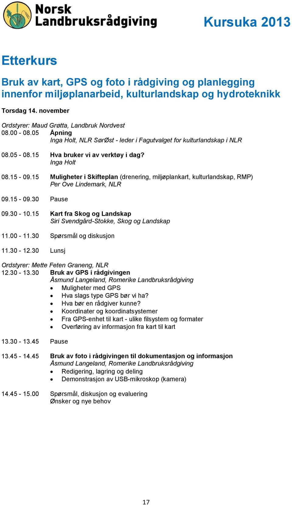 15 Muligheter i Skifteplan (drenering, miljøplankart, kulturlandskap, RMP) Per Ove Lindemark, NLR 09.15-09.30 Pause 09.30-10.15 Kart fra Skog og Landskap Siri Svendgård-Stokke, Skog og Landskap 11.