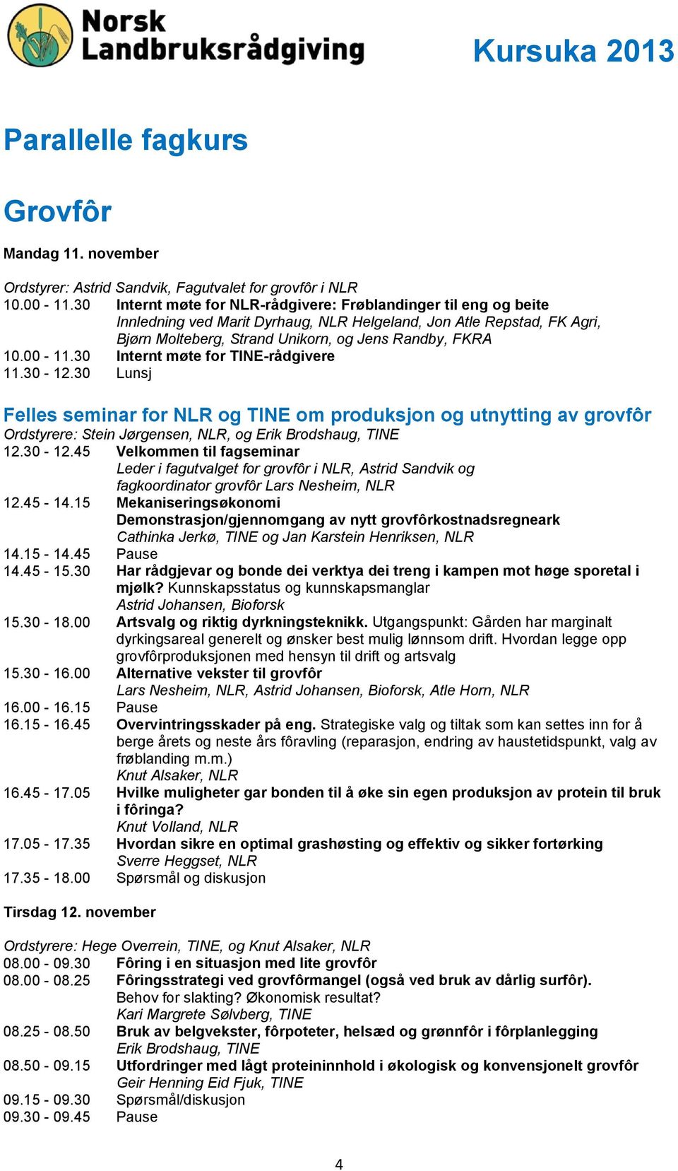 00-11.30 Internt møte for TINE-rådgivere 11.30-12.30 Lunsj Felles seminar for NLR og TINE om produksjon og utnytting av grovfôr Ordstyrere: Stein Jørgensen, NLR, og Erik Brodshaug, TINE 12.30-12.45 Velkommen til fagseminar Leder i fagutvalget for grovfôr i NLR, Astrid Sandvik og fagkoordinator grovfôr Lars Nesheim, NLR 12.