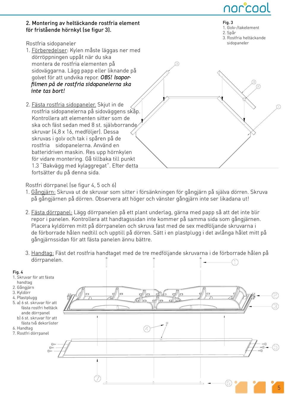 Isoporfilmen på de rostfria sidopanelerna ska inte tas bort! Fig. 3 1. Golv-/takelement 2. Spår 3. Rostfria heltäckande sidopaneler 2. Fästa rostfria sidopaneler.