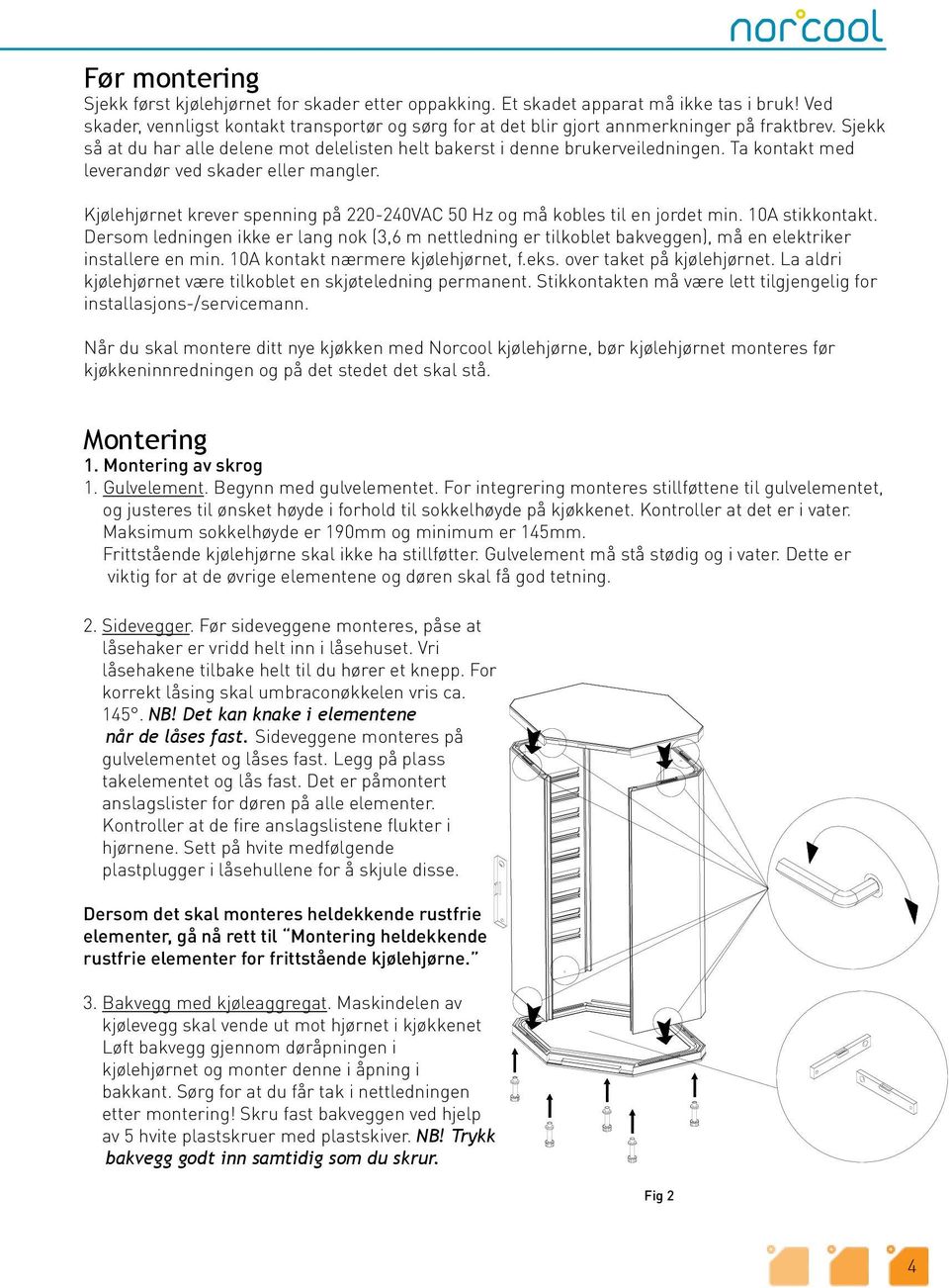 Ta kontakt med leverandør ved skader eller mangler. Kjølehjørnet krever spenning på 220-240VAC 50 Hz og må kobles til en jordet min. 10A stikkontakt.