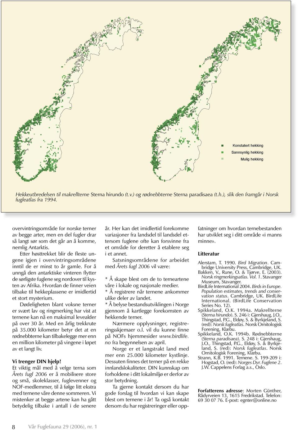 overvintringsområde for norske terner av begge arter, men en del fugler drar så langt sør som det går an å komme, nemlig Antarktis.