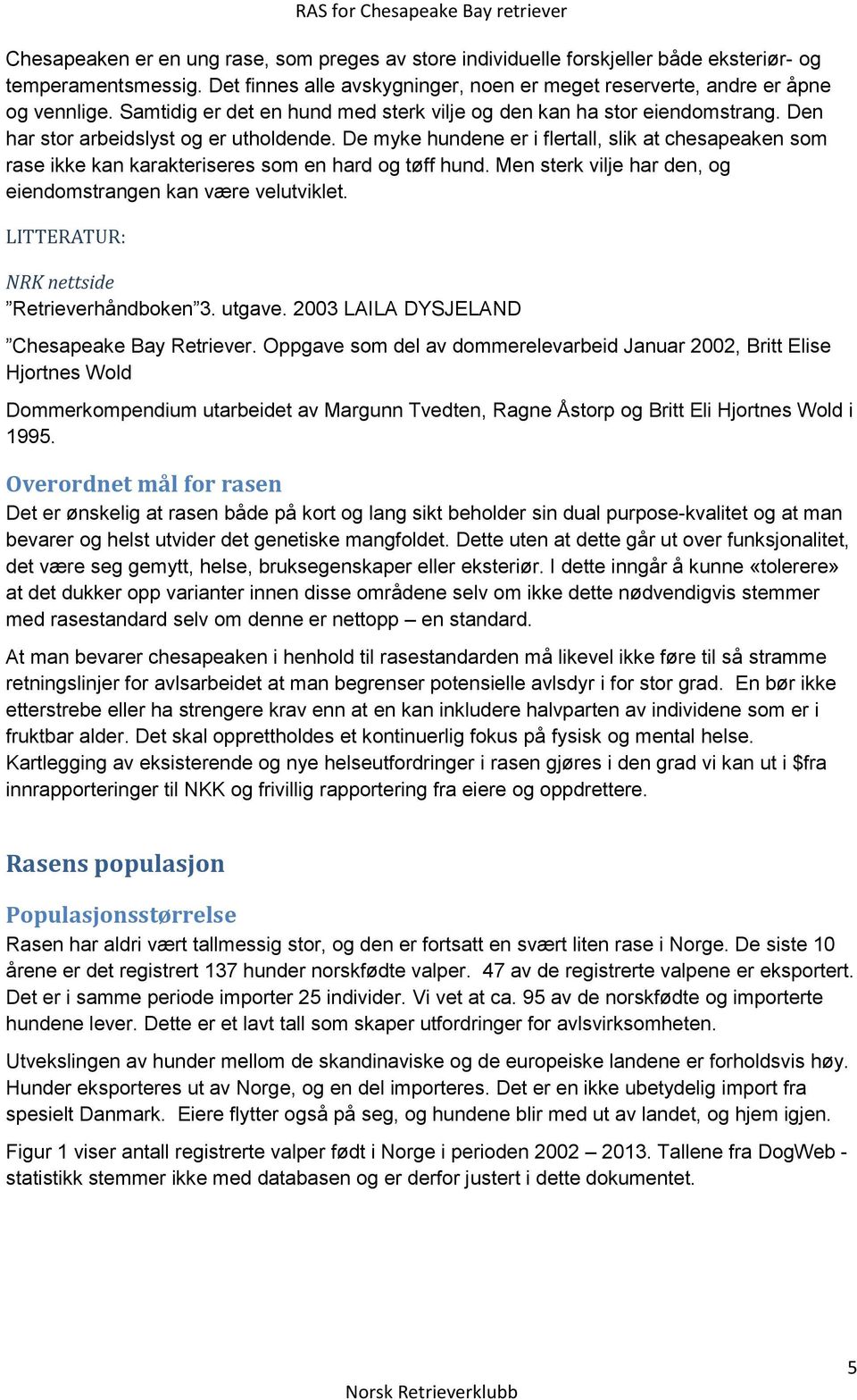 De myke hundene er i flertall, slik at chesapeaken som rase ikke kan karakteriseres som en hard og tøff hund. Men sterk vilje har den, og eiendomstrangen kan være velutviklet.