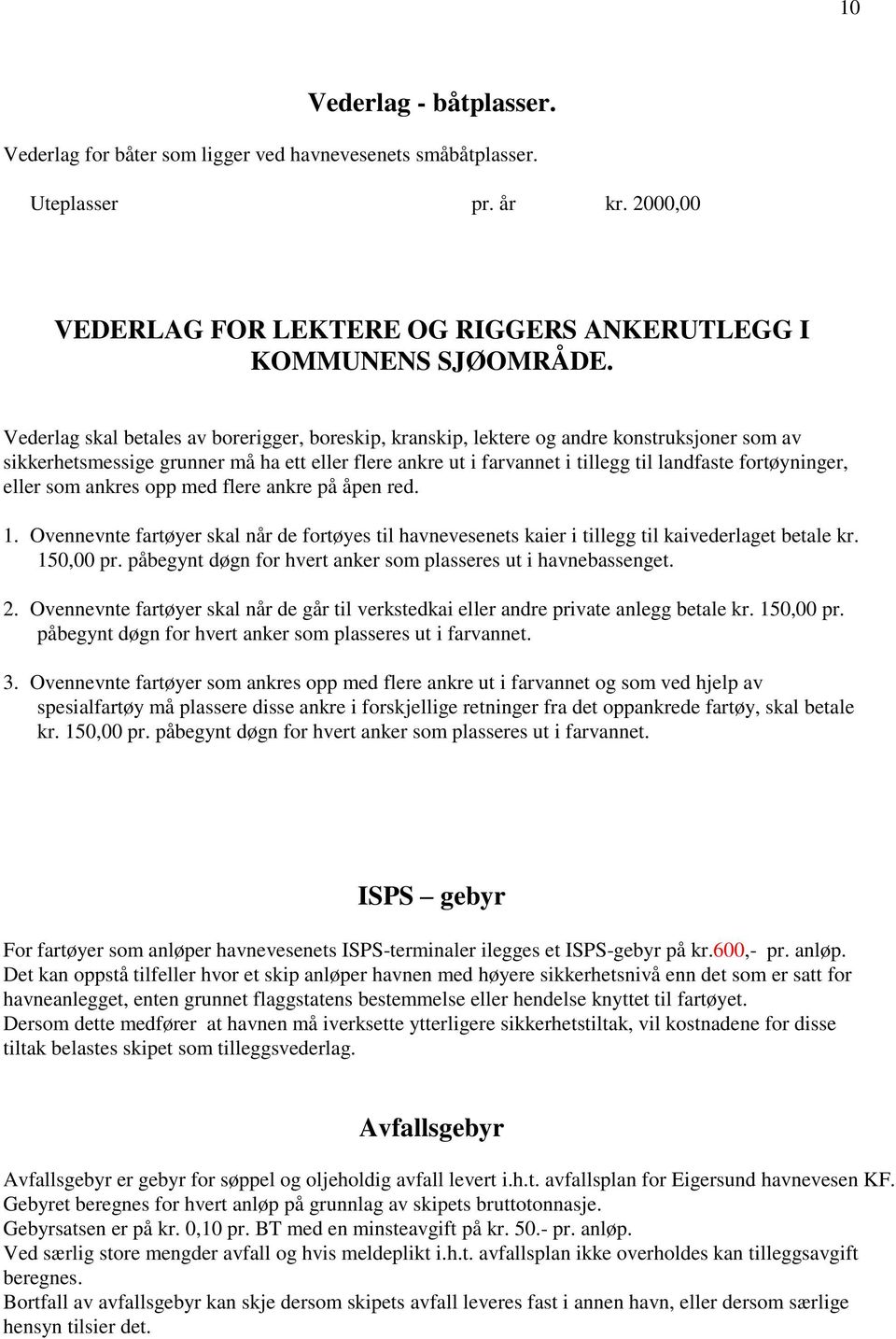 fortøyninger, eller som ankres opp med flere ankre på åpen red. 1. Ovennevnte fartøyer skal når de fortøyes til havnevesenets kaier i tillegg til kaivederlaget betale kr. 150,00 pr.