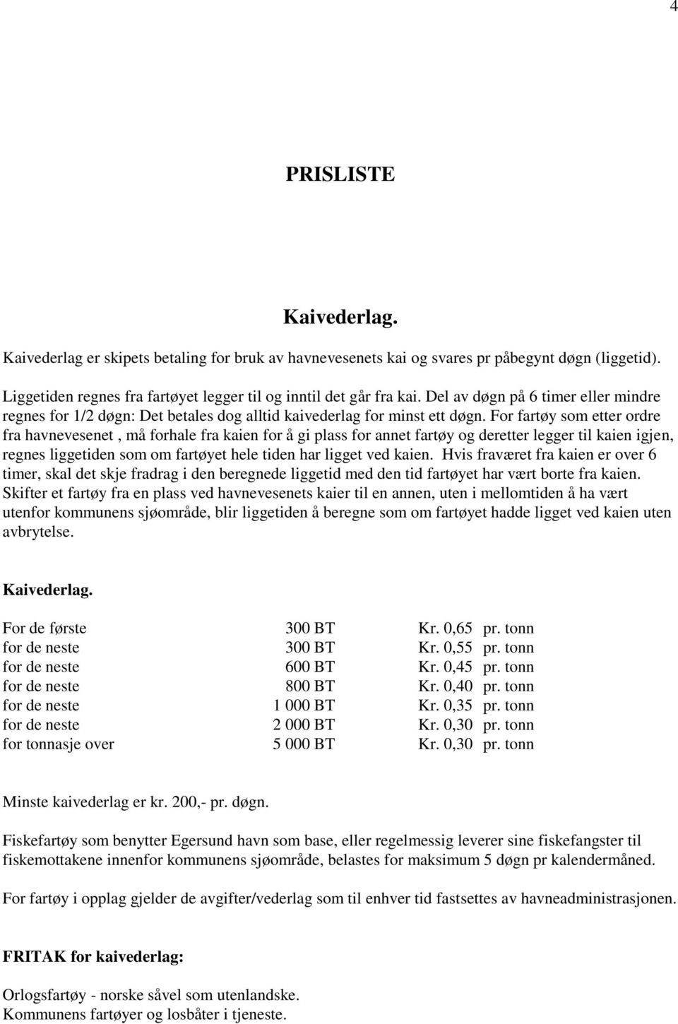 For fartøy som etter ordre fra havnevesenet, må forhale fra kaien for å gi plass for annet fartøy og deretter legger til kaien igjen, regnes liggetiden som om fartøyet hele tiden har ligget ved kaien.