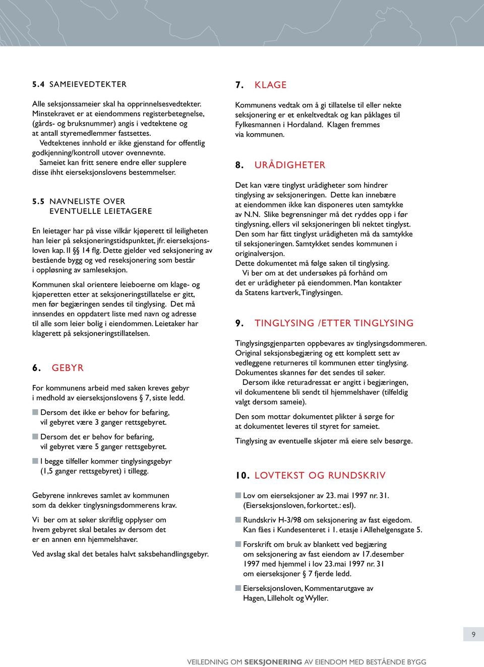 Vedtektenes innhold er ikke gjenstand for offentlig godkjenning/kontroll utover ovennevnte. Sameiet kan fritt senere endre eller supplere disse ihht eierseksjonslovens bestemmelser. 5.