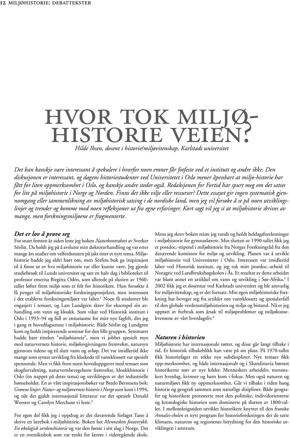 Den diskusjonen er interessant, og dagens historiestudenter ved Universitetet i Oslo mener åpenbart at miljø-historie har fått for liten oppmerksomhet i Oslo, og kanskje andre steder også.