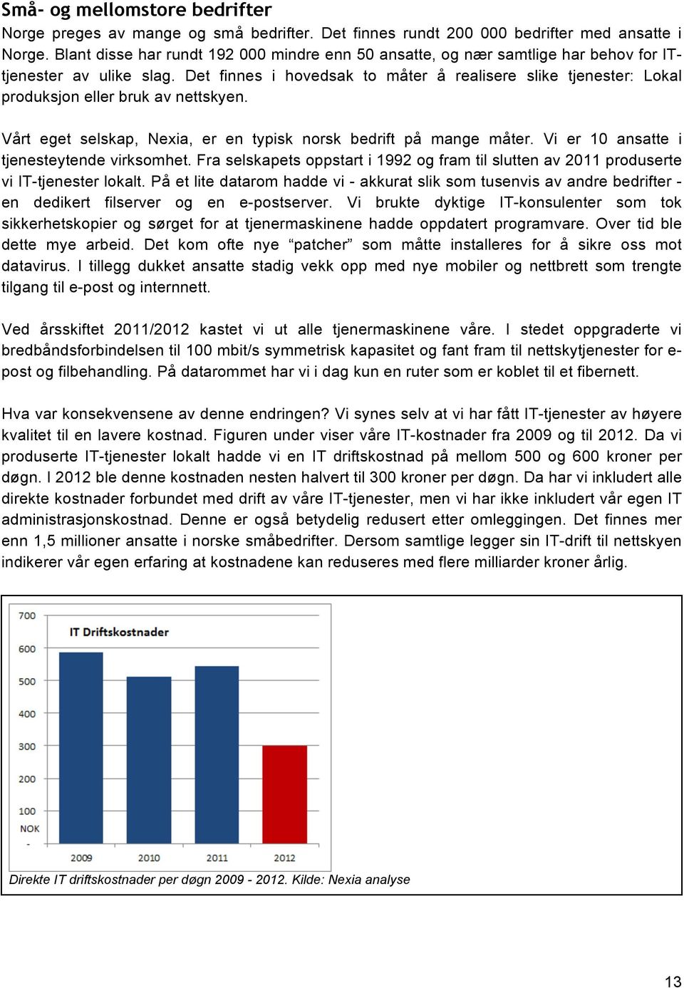 Det finnes i hovedsak to måter å realisere slike tjenester: Lokal produksjon eller bruk av nettskyen. Vårt eget selskap, Nexia, er en typisk norsk bedrift på mange måter.