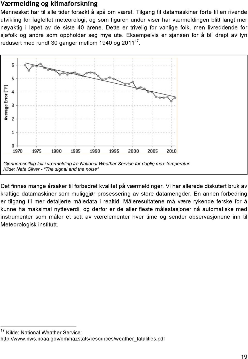 Dette er trivelig for vanlige folk, men livreddende for sjøfolk og andre som oppholder seg mye ute. Eksempelvis er sjansen for å bli drept av lyn redusert med rundt 30 ganger mellom 1940 og 2011 17.