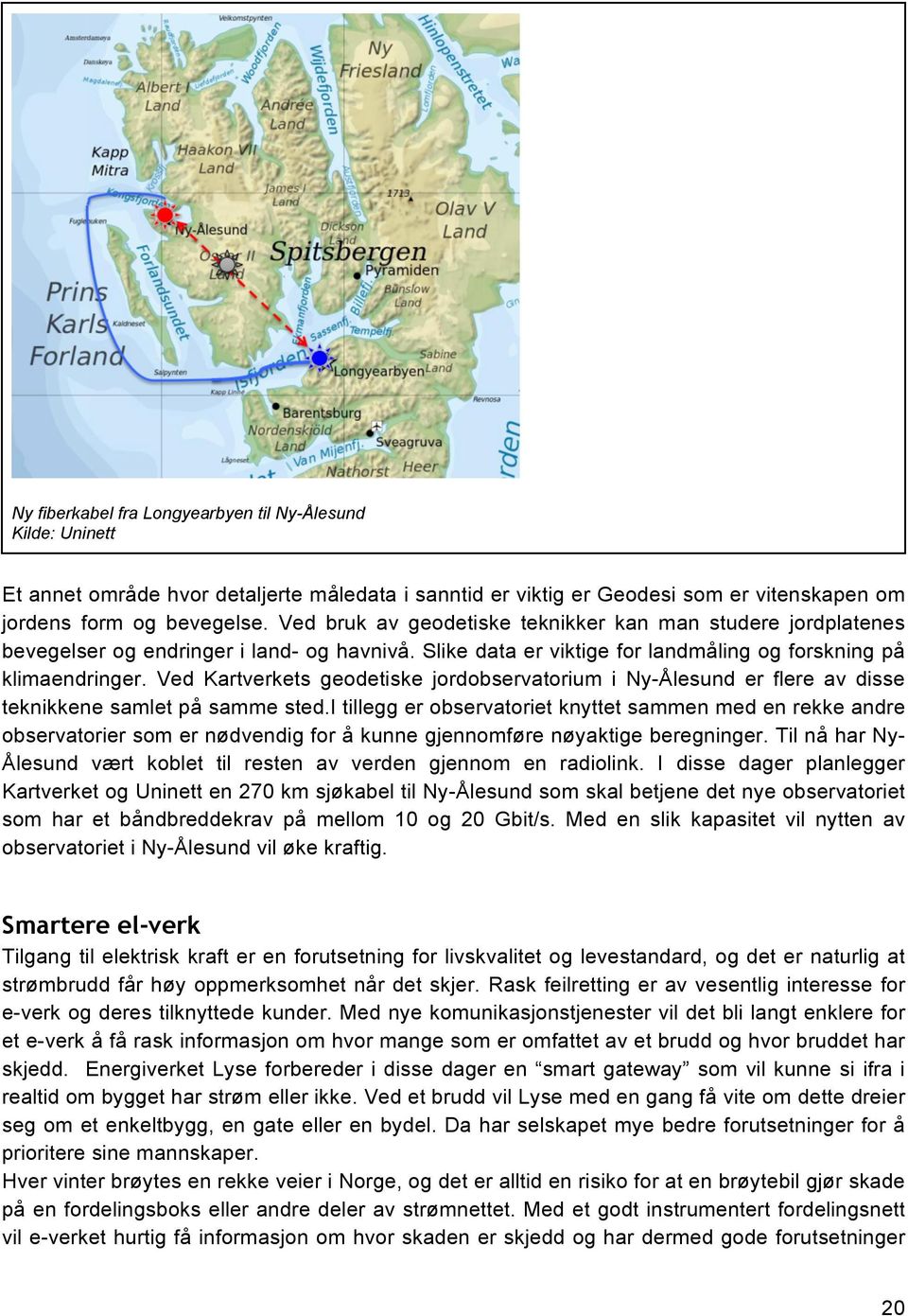 Ved Kartverkets geodetiske jordobservatorium i Ny-Ålesund er flere av disse teknikkene samlet på samme sted.