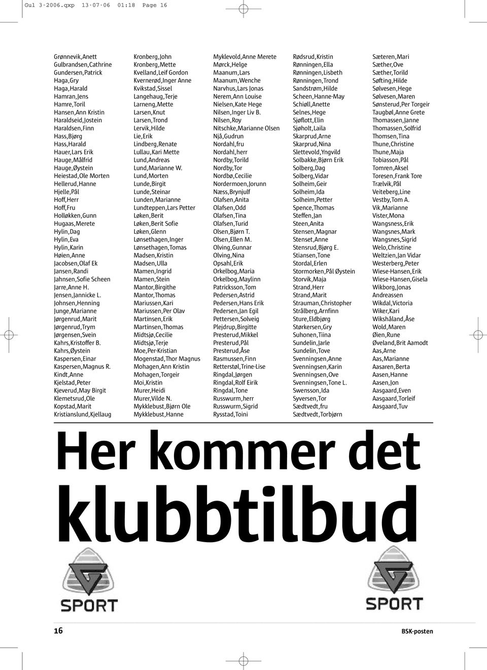 Hass,Harald Hauer,Lars Erik Hauge,Målfrid Hauge,Øystein Heiestad,Ole Morten Hellerud,Hanne Hjelle,Pål Hoff,Herr Hoff,Fru Holløkken,Gunn Hugaas,Merete Hylin,Dag Hylin,Eva Hylin,Karin Høien,Anne