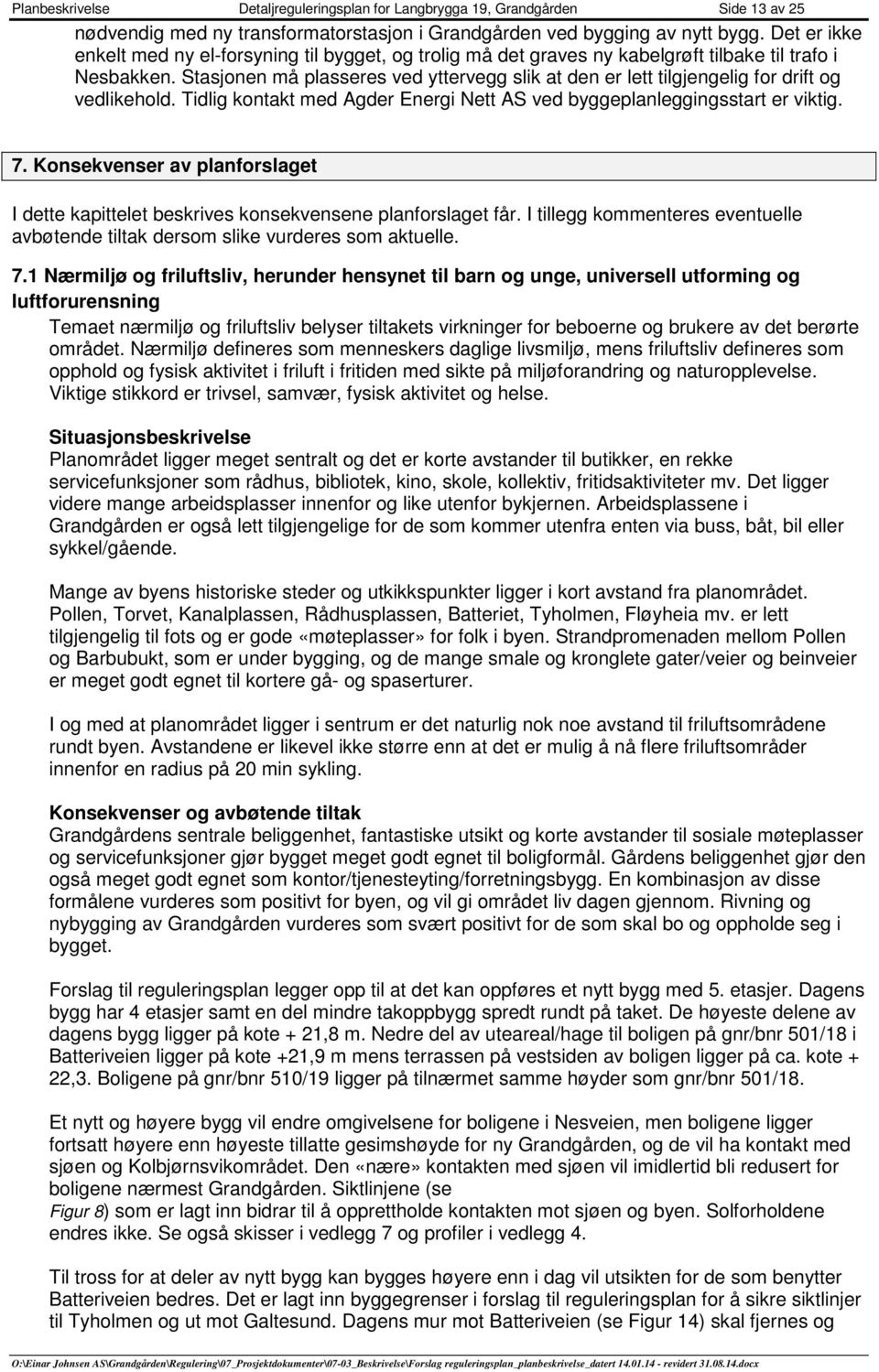 Stasjnen må plasseres ved yttervegg slik at den er lett tilgjengelig fr drift g vedlikehld. Tidlig kntakt med Agder Energi Nett AS ved byggeplanleggingsstart er viktig. 7.