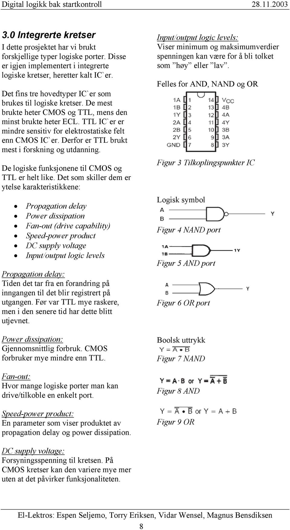 De mest brukte heter CMOS og TTL, mens den minst brukte heter ECL. TTL IC`er er mindre sensitiv for elektrostatiske felt enn CMOS IC`er. Derfor er TTL brukt mest i forskning og utdanning.