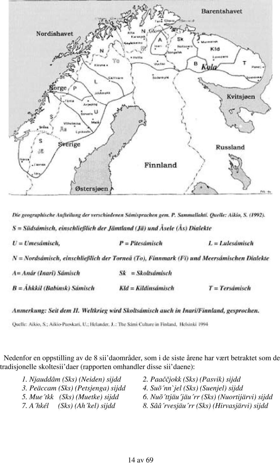 Paaččjokk (Sks) (Pasvik) sijdd 3. Peäccam (Sks) (Petsjenga) sijdd 4. Suõ nn`jel (Sks) (Suenjel) sijdd 5.