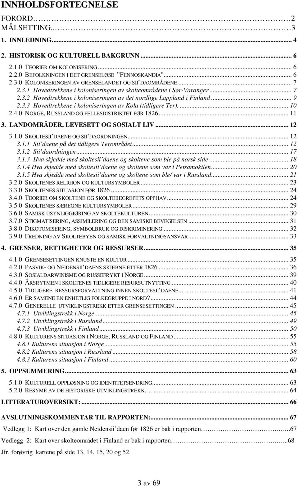 ... 10 2.4.0 NORGE, RUSSLAND OG FELLESDISTRIKTET FØR 1826... 11 3. LANDOMRÅDER, LEVESETT OG SOSIALT LIV... 12 3.1.0 SKOLTESII DAENE OG SII DAORDNINGEN... 12 3.1.1 Sii daene på det tidligere Terområdet.