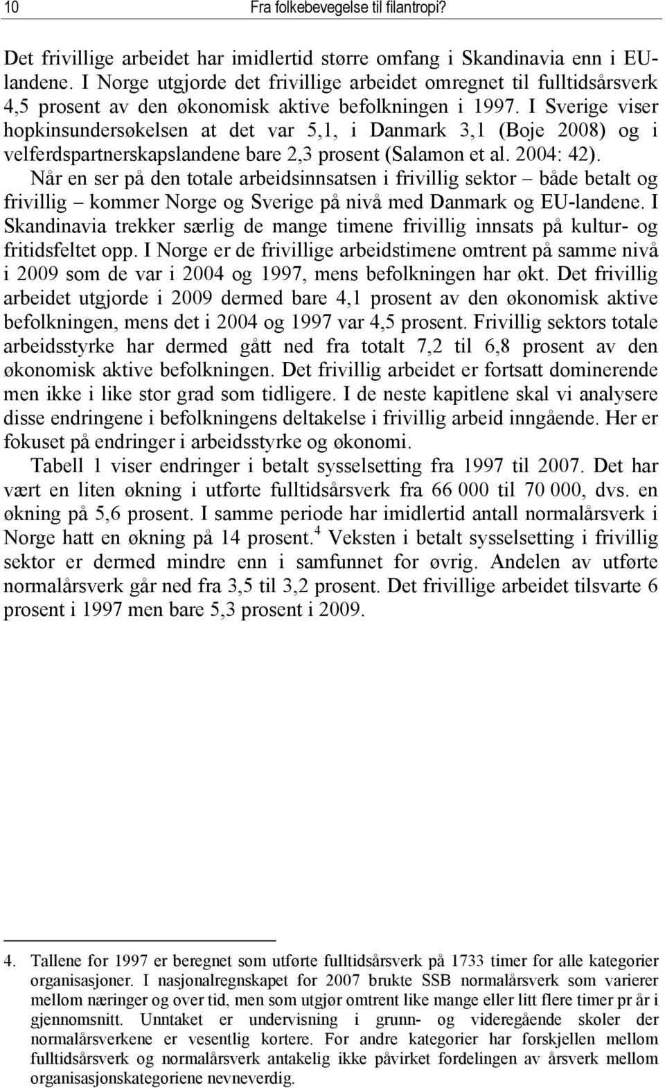 I Sverige viser hopkinsundersøkelsen at det var 5,1, i Danmark 3,1 (Boje 2008) og i velferdspartnerskapslandene bare 2,3 prosent (Salamon et al. 2004: 42).