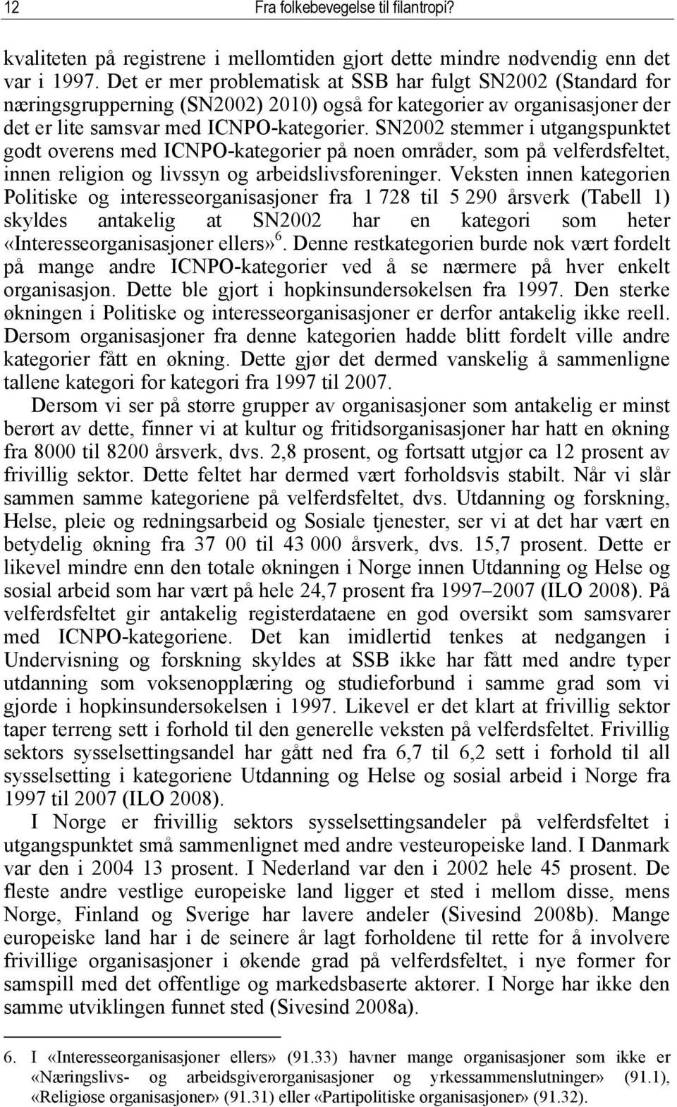 SN2002 stemmer i utgangspunktet godt overens med ICNPO-kategorier på noen områder, som på velferdsfeltet, innen religion og livssyn og arbeidslivsforeninger.