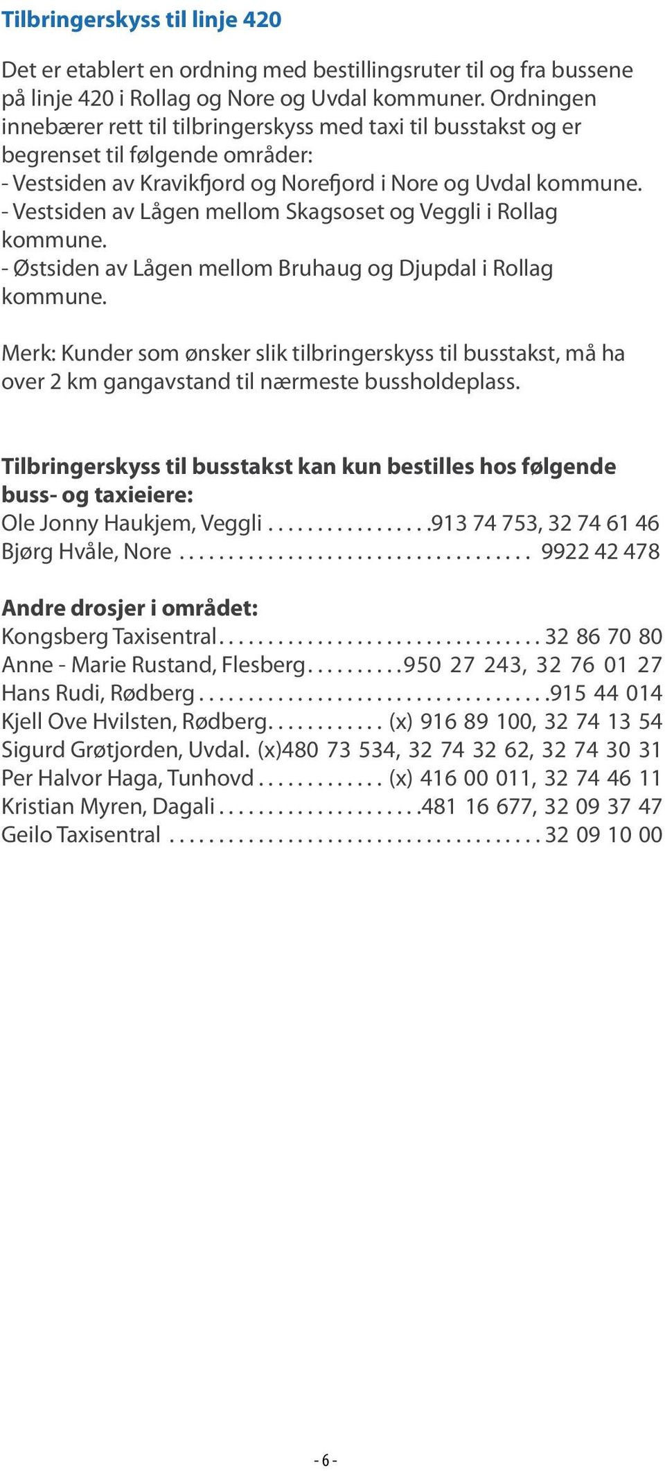 - Vestsiden av Lågen mellom Skagsoset og Veggli i Rollag kommune. - Østsiden av Lågen mellom Bruhaug og Djupdal i Rollag kommune.