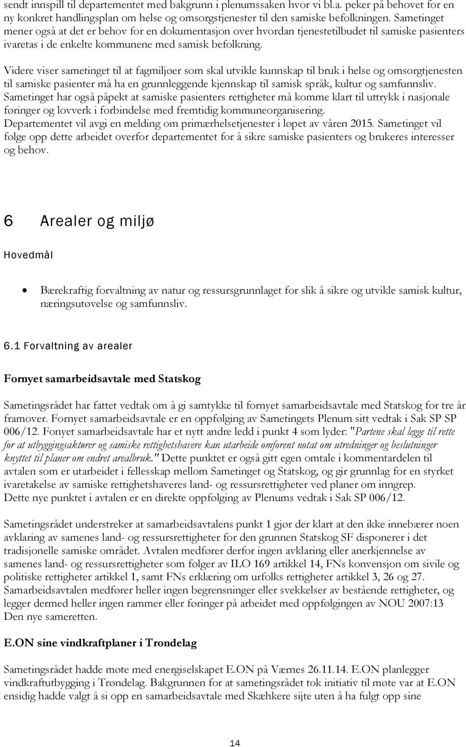 Videre viser sametinget til at fagmiljøer som skal utvikle kunnskap til bruk i helse og omsorgtjenesten til samiske pasienter må ha en grunnleggende kjennskap til samisk språk, kultur og samfunnsliv.