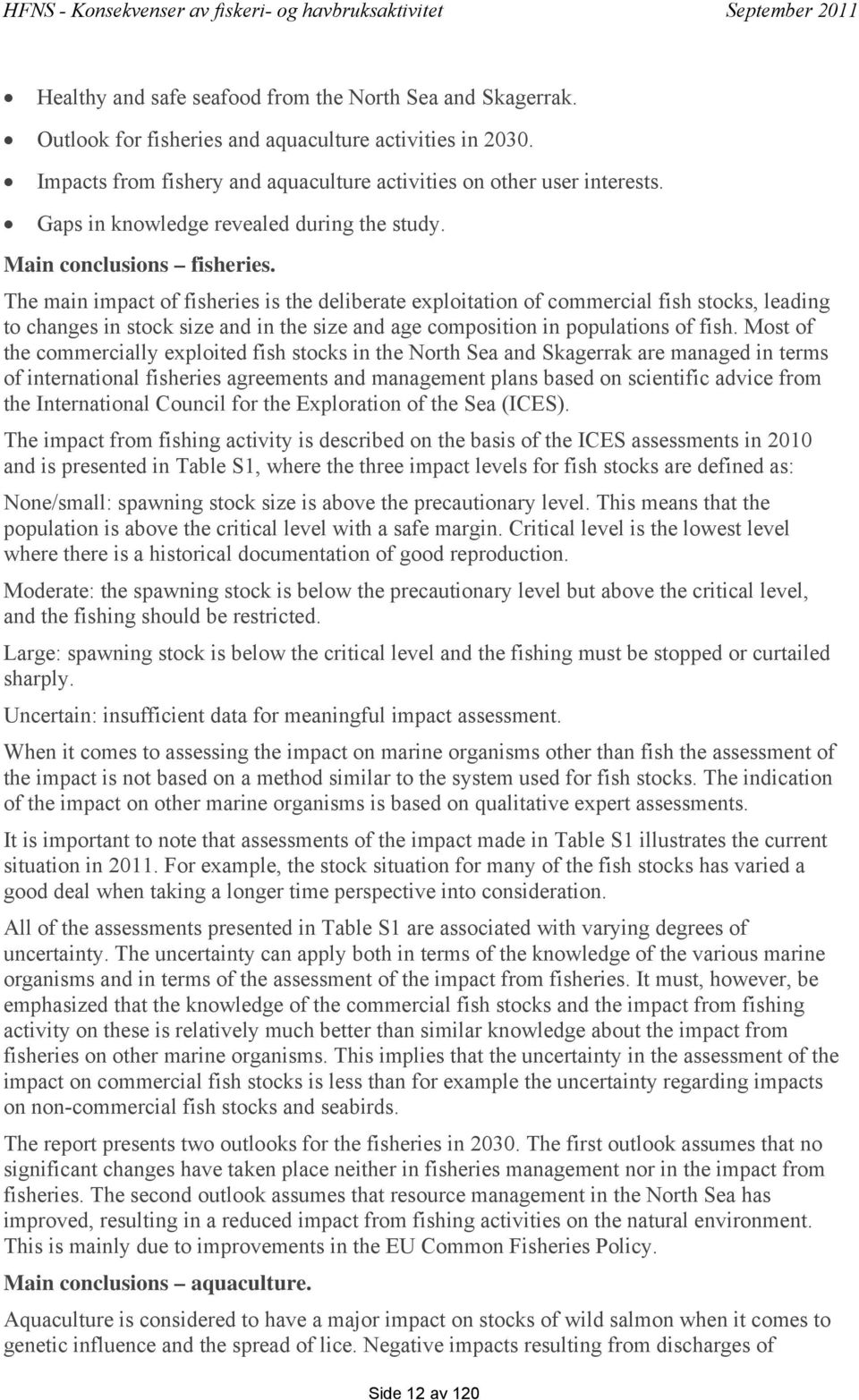 The main impact of fisheries is the deliberate exploitation of commercial fish stocks, leading to changes in stock size and in the size and age composition in populations of fish.