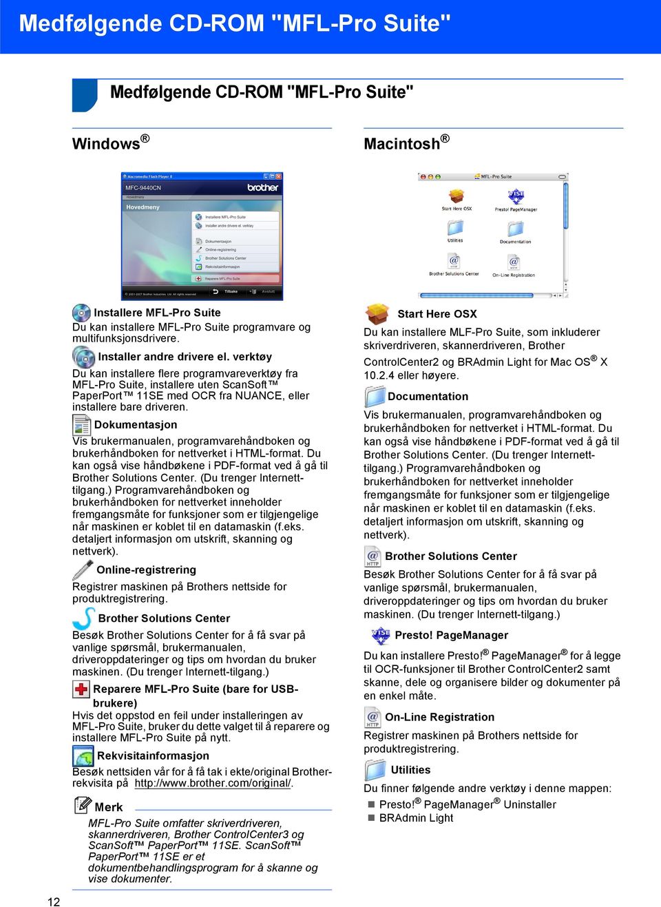 Dokumentasjon Vis brukermanualen, programvarehåndboken og brukerhåndboken for nettverket i HTML-format. Du kan også vise håndbøkene i PDF-format ved å gå til Brother Solutions Center.