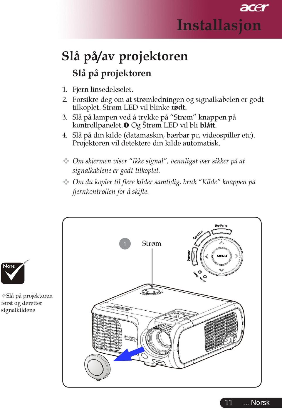 Slå på din kilde (datamaskin, bærbar pc, videospiller etc). Projektoren vil detektere din kilde automatisk.