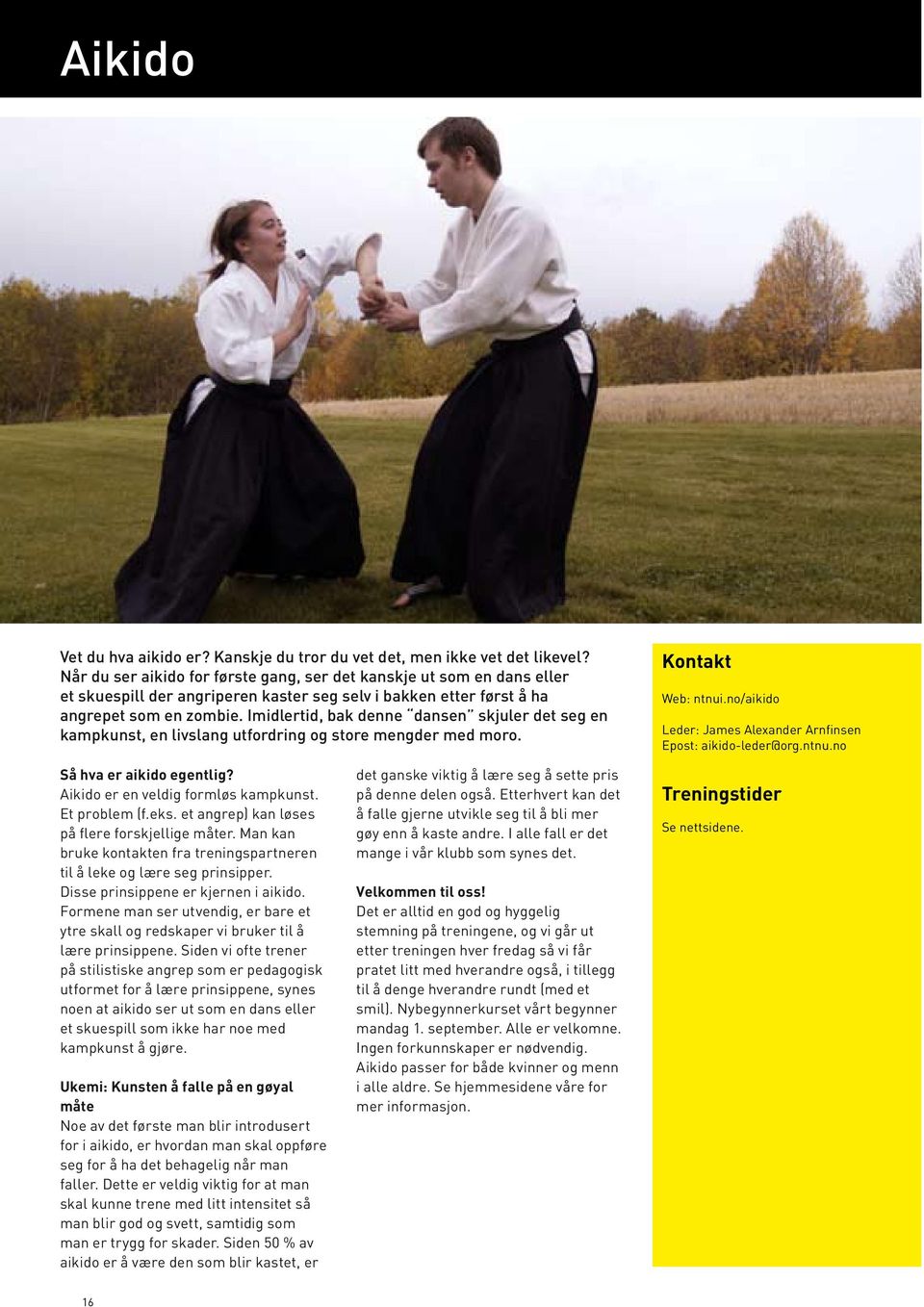 Imidlertid, bak denne dansen skjuler det seg en kampkunst, en livslang utfordring og store mengder med moro. Web: ntnui.no/aikido Leder: James Alexander Arnfinsen Epost: aikido-leder@org.ntnu.no Så hva er aikido egentlig?