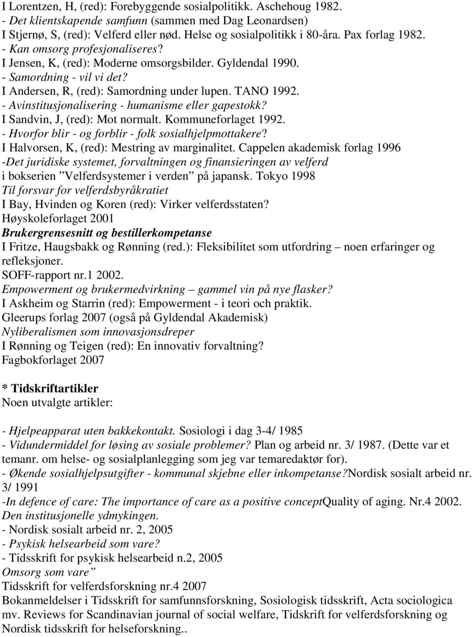 - Avinstitusjonalisering - humanisme eller gapestokk? I Sandvin, J, (red): Mot normalt. Kommuneforlaget 1992. - Hvorfor blir - og forblir - folk sosialhjelpmottakere?